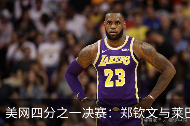 美网四分之一决赛：郑钦文与莱巴金娜的对决，973万奖金花落谁家？